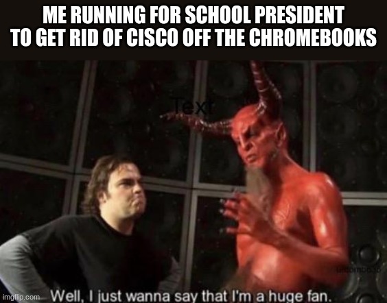 i'll try to do this | ME RUNNING FOR SCHOOL PRESIDENT TO GET RID OF CISCO OFF THE CHROMEBOOKS | image tagged in know your meme well i just wanna say that i'm a huge fan | made w/ Imgflip meme maker