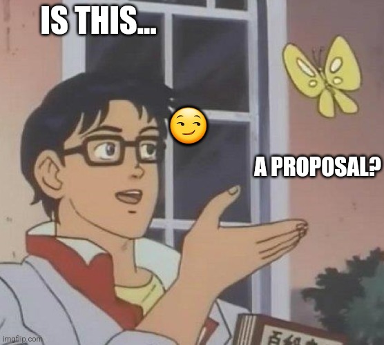 is this butterfly | IS THIS... 😏; A PROPOSAL? | image tagged in is this butterfly | made w/ Imgflip meme maker