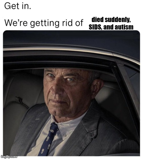 RFK get in | died suddenly, SIDS, and autism | image tagged in rfk get in,rfk,autism,sids,vaccines | made w/ Imgflip meme maker