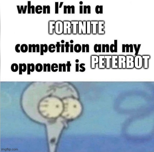 I’m cooked | FORTNITE; PETER BOT | image tagged in whe i'm in a competition and my opponent is | made w/ Imgflip meme maker