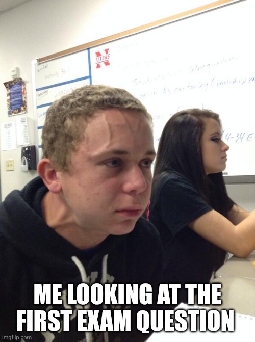 Hold fart | ME LOOKING AT THE FIRST EXAM QUESTION | image tagged in hold fart | made w/ Imgflip meme maker