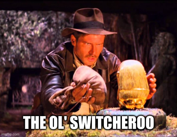 Indiana Jones Switcheroo | THE OL' SWITCHEROO | image tagged in indiana jones switcheroo | made w/ Imgflip meme maker