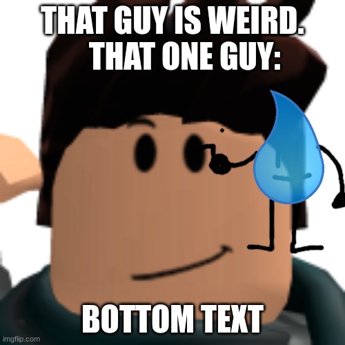 That guy is so weird! That one guy in question: | THAT GUY IS WEIRD.     THAT ONE GUY:; BOTTOM TEXT | image tagged in xiao ling | made w/ Imgflip meme maker