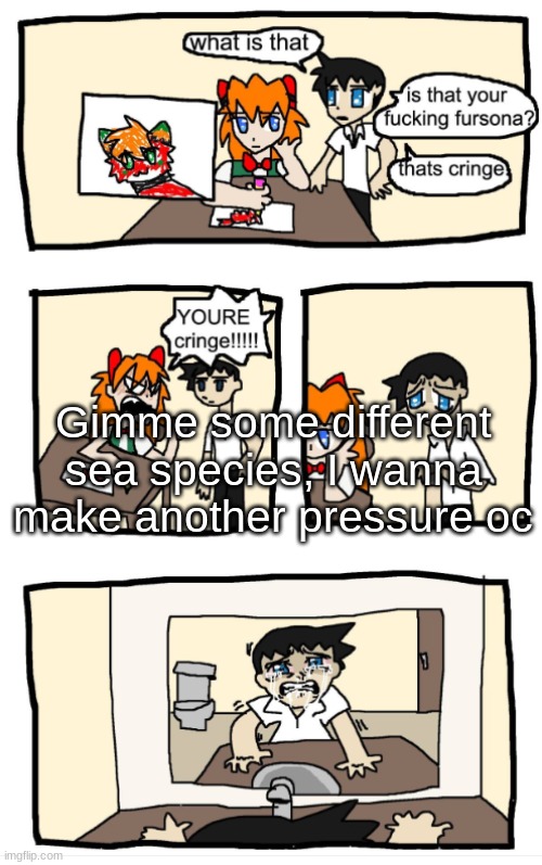 YOU'RE CRINGE!!!1!!! | Gimme some different sea species, I wanna make another pressure oc | image tagged in you're cringe 1 | made w/ Imgflip meme maker