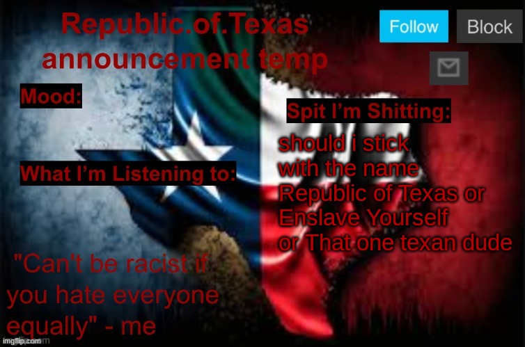 Republic of Texas announcement template (thanks celestial) | should i stick with the name Republic of Texas or Enslave Yourself or That one texan dude | image tagged in republic of texas announcement template thanks celestial | made w/ Imgflip meme maker
