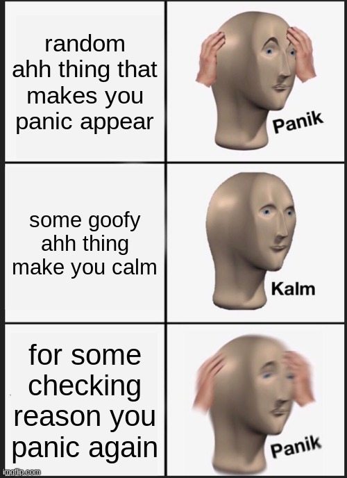 random ass title | random ahh thing that makes you panic appear; some goofy ahh thing make you calm; for some checking reason you panic again | image tagged in memes,panik kalm panik | made w/ Imgflip meme maker