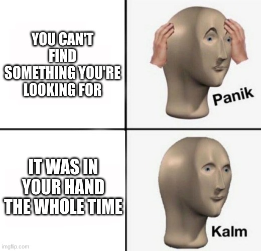 panik kalm | YOU CAN'T FIND SOMETHING YOU'RE LOOKING FOR; IT WAS IN YOUR HAND THE WHOLE TIME | image tagged in panik kalm | made w/ Imgflip meme maker