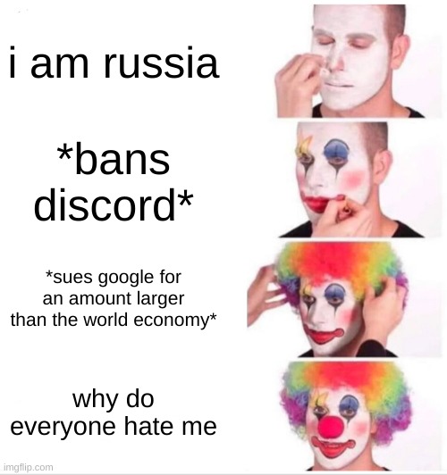 skibibi | i am russia; *bans discord*; *sues google for an amount larger than the world economy*; why do everyone hate me | image tagged in memes,clown applying makeup | made w/ Imgflip meme maker