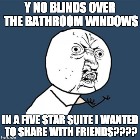 Y U No Meme | Y NO BLINDS OVER THE BATHROOM WINDOWS IN A FIVE STAR SUITE I WANTED TO SHARE WITH FRIENDS???? | image tagged in memes,y u no | made w/ Imgflip meme maker