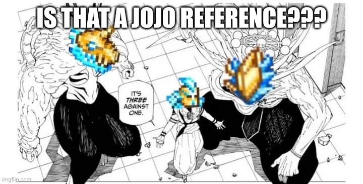 It's three against one | IS THAT A JOJO REFERENCE??? | image tagged in it's three against one | made w/ Imgflip meme maker