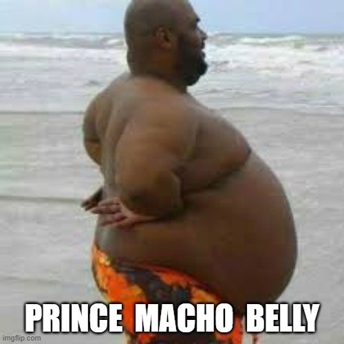 Prince Macho Belly | PRINCE  MACHO  BELLY | image tagged in fat guy | made w/ Imgflip meme maker