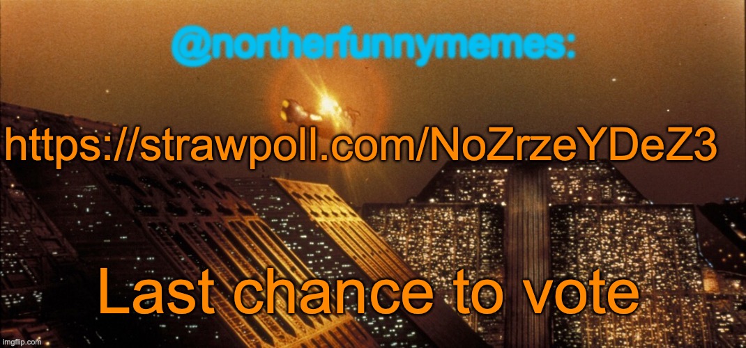 northerfunnymemes announcement template | https://strawpoll.com/NoZrzeYDeZ3; Last chance to vote | image tagged in northerfunnymemes announcement template | made w/ Imgflip meme maker