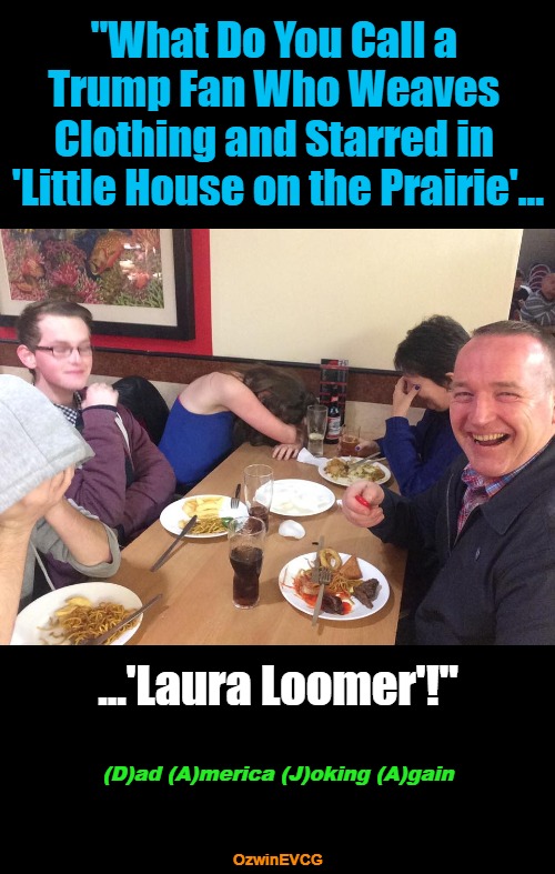 2 DAJA 2 | "What Do You Call a 

Trump Fan Who Weaves 

Clothing and Starred in 

'Little House on the Prairie'... ...'Laura Loomer'!"; (D)ad (A)merica (J)oking (A)gain; OzwinEVCG | image tagged in political humor,questions,maga,answers,donald trump,laura loomer | made w/ Imgflip meme maker