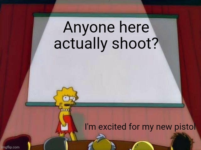 Lisa Simpson's Presentation | Anyone here actually shoot? I'm excited for my new pistol | image tagged in lisa simpson's presentation | made w/ Imgflip meme maker