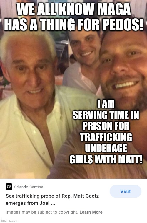 Gop values | WE ALL KNOW MAGA HAS A THING FOR PEDOS! I AM SERVING TIME IN PRISON FOR TRAFFICKING UNDERAGE GIRLS WITH MATT! | image tagged in gop values | made w/ Imgflip meme maker