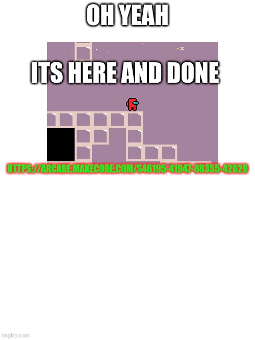 GAME FRFR | ITS HERE AND DONE; OH YEAH; HTTPS://ARCADE.MAKECODE.COM/S46195-41947-88355-42629 | image tagged in code | made w/ Imgflip meme maker