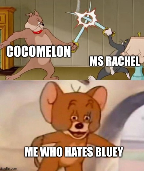 I hate Bluey and I am proud of it | COCOMELON; MS RACHEL; ME WHO HATES BLUEY | image tagged in tom and jerry swordfight | made w/ Imgflip meme maker