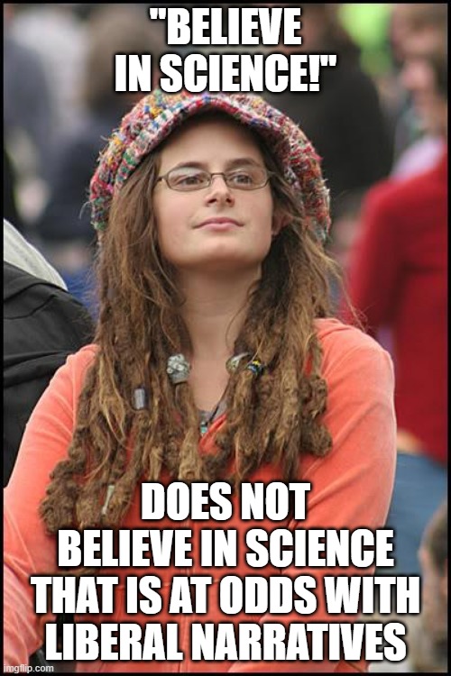 Do you really believe in science? | "BELIEVE IN SCIENCE!"; DOES NOT BELIEVE IN SCIENCE THAT IS AT ODDS WITH LIBERAL NARRATIVES | image tagged in memes,college liberal | made w/ Imgflip meme maker