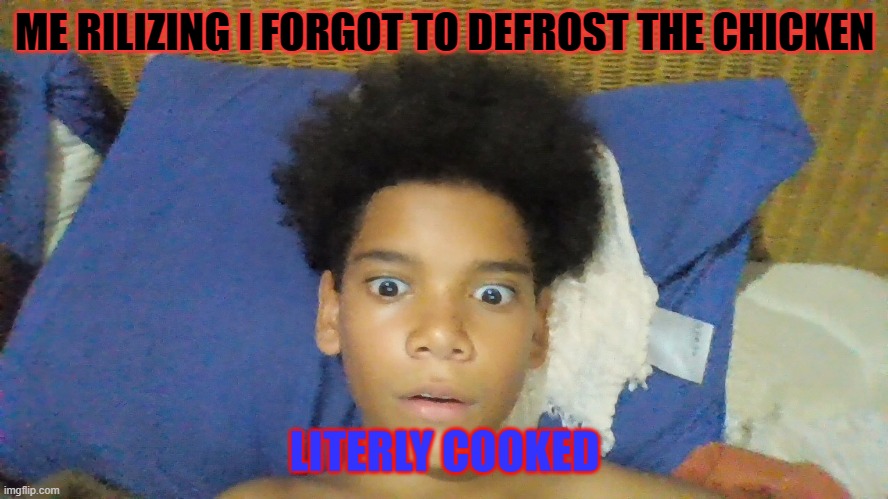 cooked man | ME RILIZING I FORGOT TO DEFROST THE CHICKEN; LITERLY COOKED | image tagged in cooked,man | made w/ Imgflip meme maker