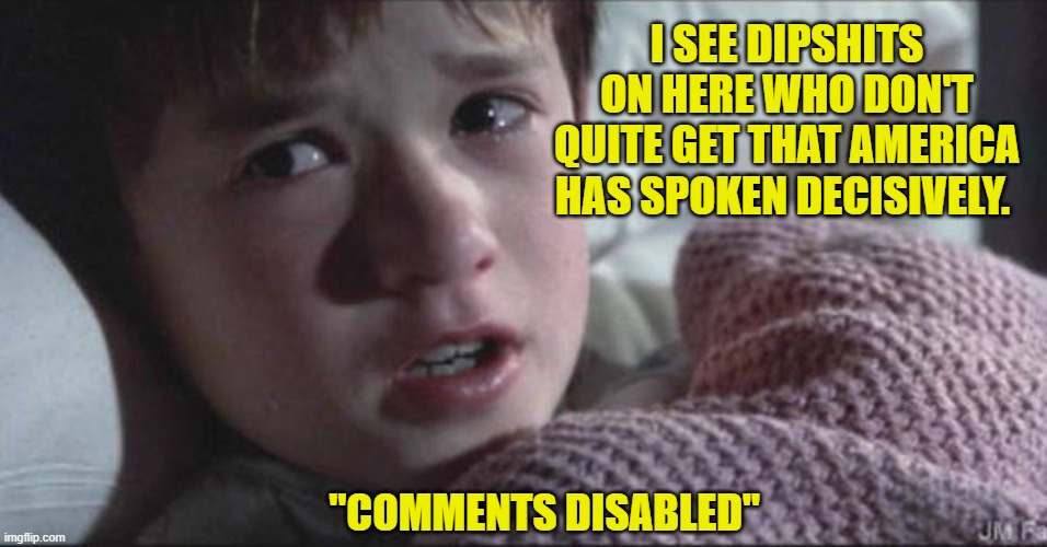 Secret Code of Libtards | I SEE DIPSHITS ON HERE WHO DON'T QUITE GET THAT AMERICA HAS SPOKEN DECISIVELY. "COMMENTS DISABLED" | image tagged in democrats,liberals,woke,leftists,tds,2024 election | made w/ Imgflip meme maker