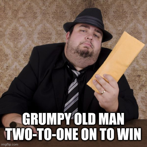 Bookie | GRUMPY OLD MAN TWO-TO-ONE ON TO WIN | image tagged in bookie | made w/ Imgflip meme maker