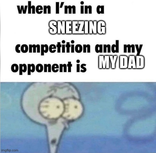 Atomic bomb for a sneeze | SNEEZING; MY DAD | image tagged in whe i'm in a competition and my opponent is | made w/ Imgflip meme maker