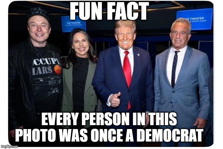 Democrat Crew | FUN FACT; EVERY PERSON IN THIS PHOTO WAS ONCE A DEMOCRAT | image tagged in politics | made w/ Imgflip meme maker