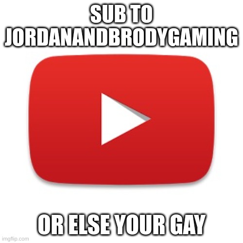 Youtube | SUB TO JORDANANDBRODYGAMING; OR ELSE YOUR GAY | image tagged in youtube | made w/ Imgflip meme maker