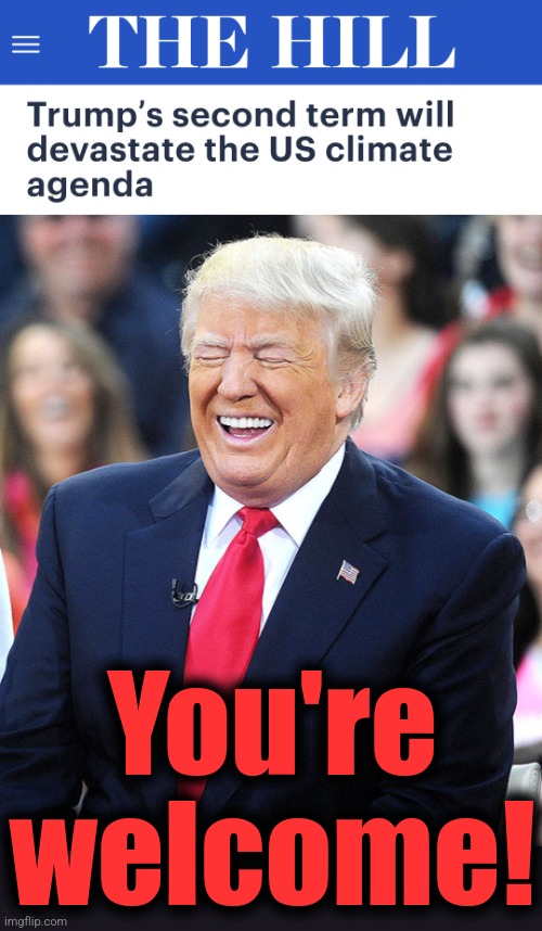 You're
welcome! | image tagged in trump laughing,memes,climate change,global warming,democrats | made w/ Imgflip meme maker