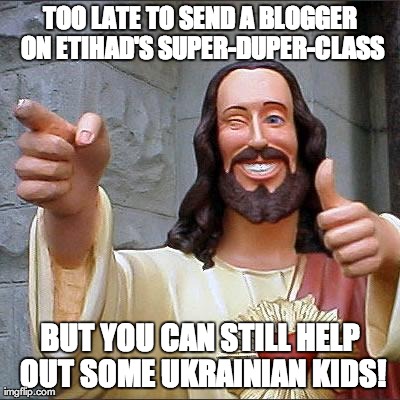 Buddy Christ Meme | TOO LATE TO SEND A BLOGGER ON ETIHAD'S SUPER-DUPER-CLASS BUT YOU CAN STILL HELP OUT SOME UKRAINIAN KIDS! | image tagged in memes,buddy christ | made w/ Imgflip meme maker