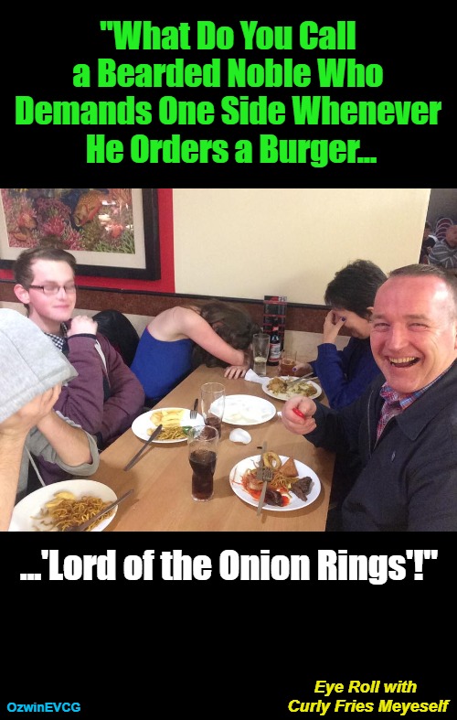 Eye...Meyeself | "What Do You Call 

a Bearded Noble Who 

Demands One Side Whenever 

He Orders a Burger... ...'Lord of the Onion Rings'!"; Eye Roll with 

Curly Fries Meyeself; OzwinEVCG | image tagged in references,food,movies,family life,questions and answers,the lord of the rings | made w/ Imgflip meme maker