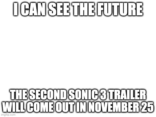 I CAN SEE THE FUTURE; THE SECOND SONIC 3 TRAILER WILL COME OUT IN NOVEMBER 25 | image tagged in sonic the hedgehog | made w/ Imgflip meme maker