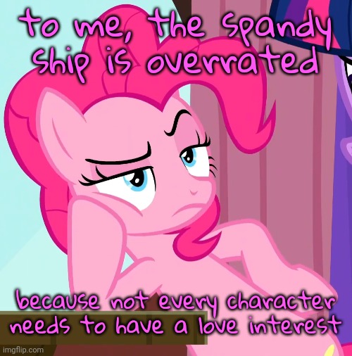 true statement | to me, the spandy ship is overrated; because not every character needs to have a love interest | image tagged in confessive pinkie pie mlp | made w/ Imgflip meme maker