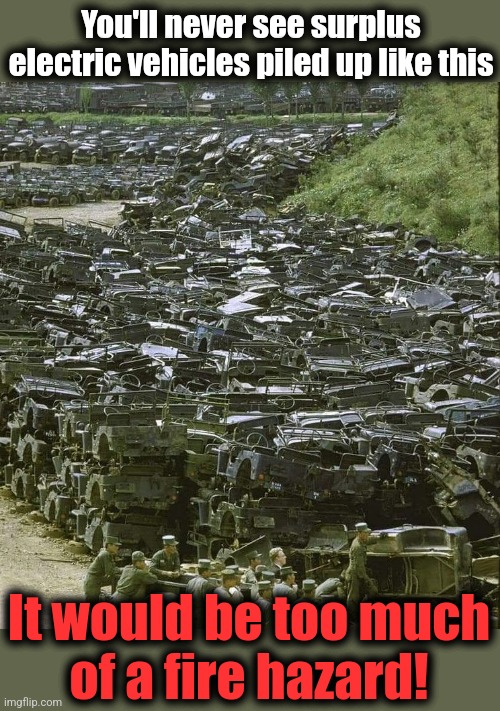 You'll never see surplus
electric vehicles piled up like this; It would be too much
of a fire hazard! | image tagged in memes,electric vehicles,democrats,fire hazard,global warming,climate change | made w/ Imgflip meme maker