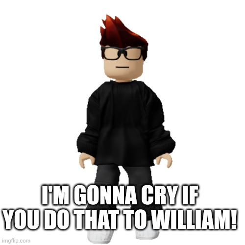 Hope part 3 never happens! | I'M GONNA CRY IF YOU DO THAT TO WILLIAM! | image tagged in mc,incident | made w/ Imgflip meme maker