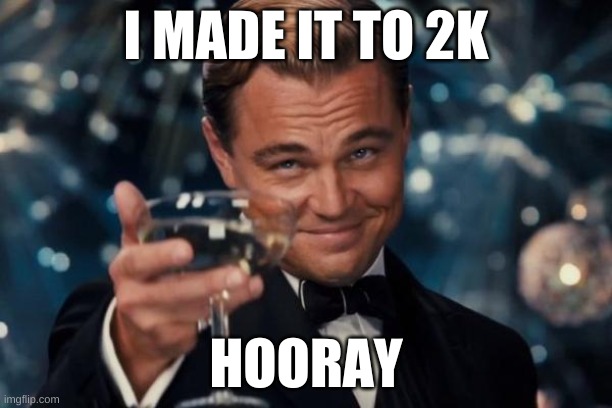 Yay | I MADE IT TO 2K; HOORAY | image tagged in memes,leonardo dicaprio cheers | made w/ Imgflip meme maker