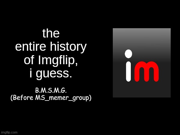 wouldn't it be funny if this was a proposed thumbnail for a YouTube video that i kinda want to make | the entire history of Imgflip, i guess. B.M.S.M.G. (Before MS_memer_group) | made w/ Imgflip meme maker