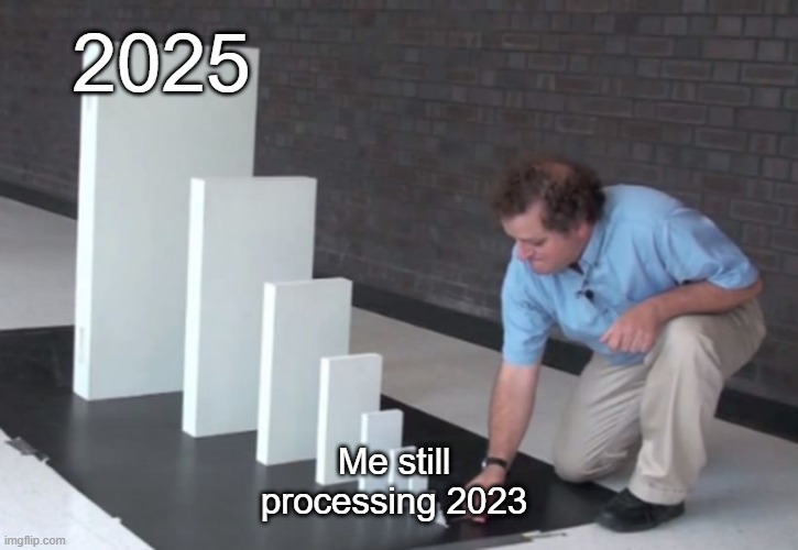 2023 was 2 years ago | 2025; Me still processing 2023 | image tagged in domino effect,memes,funny | made w/ Imgflip meme maker