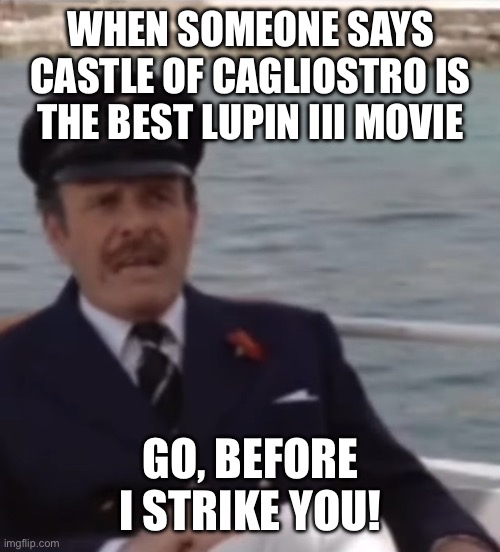 WHEN SOMEONE SAYS CASTLE OF CAGLIOSTRO IS THE BEST LUPIN III MOVIE; GO, BEFORE I STRIKE YOU! | image tagged in lupin the third,anime,movies,hayao miyazaki,monkey punch,meme | made w/ Imgflip meme maker