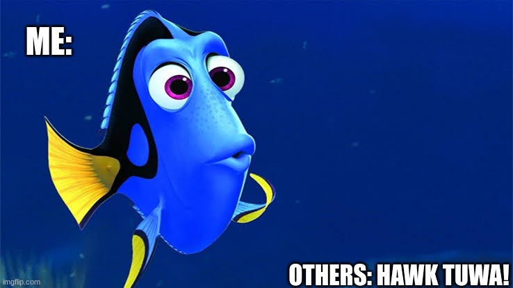 Alpha sigma | ME:; OTHERS: HAWK TUWA! | image tagged in finding dory,hawk tuah | made w/ Imgflip meme maker