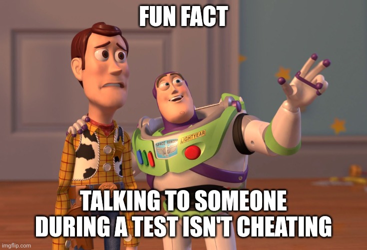 Who reads the titles? | FUN FACT; TALKING TO SOMEONE DURING A TEST ISN'T CHEATING | image tagged in memes,x x everywhere | made w/ Imgflip meme maker