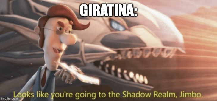 Looks like you’re going to the shadow realm jimbo | GIRATINA: | image tagged in looks like you re going to the shadow realm jimbo | made w/ Imgflip meme maker