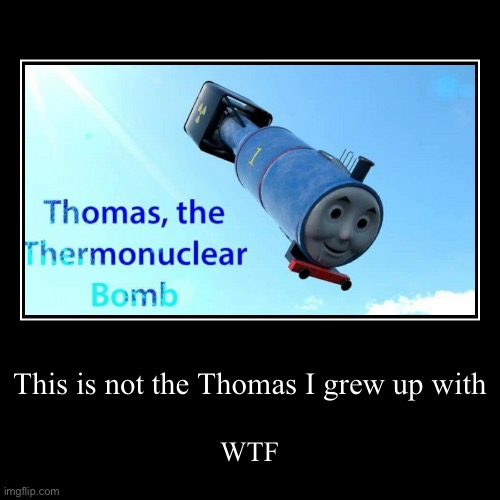 WTF | This is not the Thomas I grew up with | WTF | image tagged in demotivationals,thomas the thermonuclear bomb | made w/ Imgflip demotivational maker