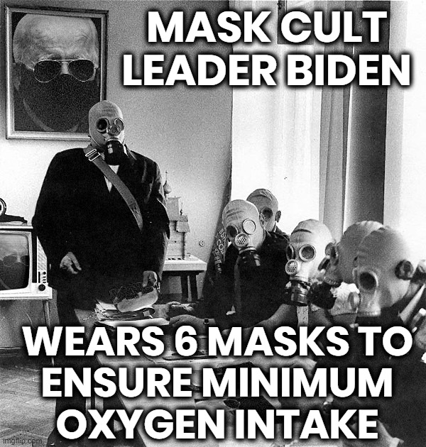 MASK CULT HATES FACES... | MASK CULT
LEADER BIDEN; WEARS 6 MASKS TO
ENSURE MINIMUM
OXYGEN INTAKE | image tagged in face mask,mask,cult,biden,oxygen,starvation | made w/ Imgflip meme maker