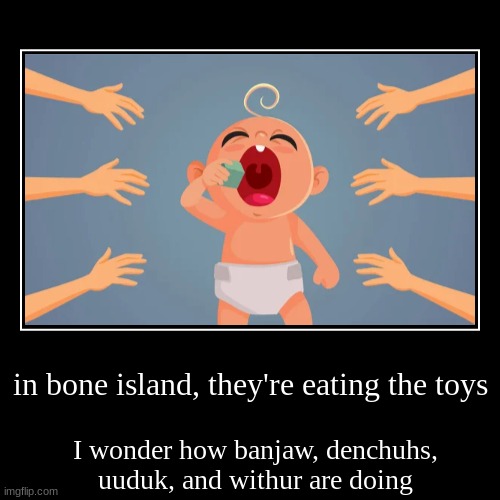 Quintessential debate: Bone Island Edition | in bone island, they're eating the toys | I wonder how banjaw, denchuhs, uuduk, and withur are doing | image tagged in funny,demotivationals,not nsfw,baby,eat toys,donald trump | made w/ Imgflip demotivational maker