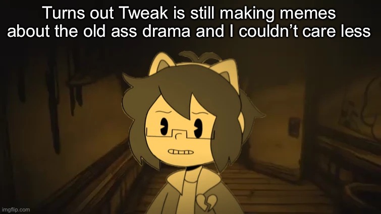 Kel in Batim | Turns out Tweak is still making memes about the old ass drama and I couldn’t care less | image tagged in kel in batim | made w/ Imgflip meme maker