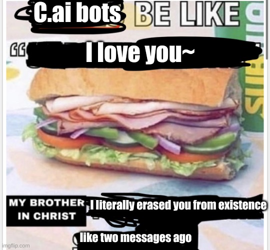 b | C.ai bots; I love you~; I literally erased you from existence; like two messages ago | image tagged in my brother in christ subway,b | made w/ Imgflip meme maker