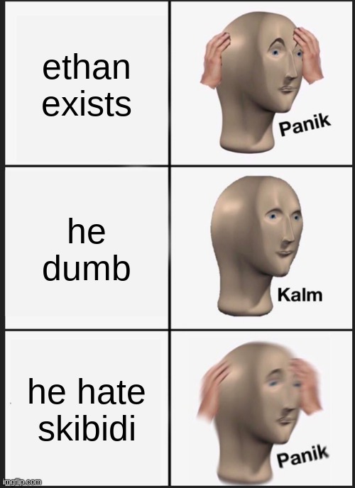 Panik Kalm Panik | ethan exists; he dumb; he hate skibidi | image tagged in memes,panik kalm panik | made w/ Imgflip meme maker