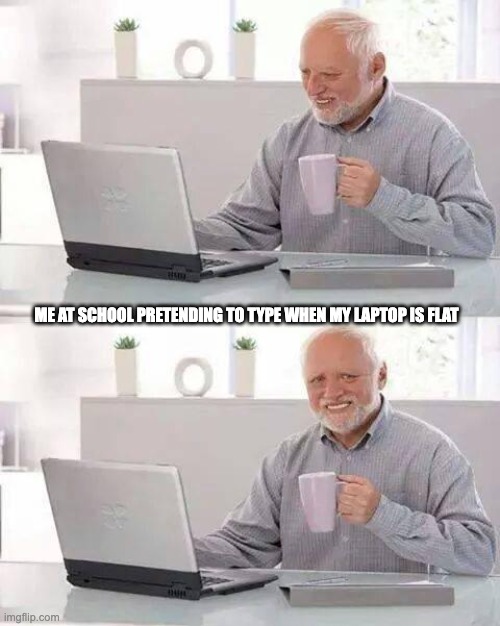 Hide the Pain Harold | ME AT SCHOOL PRETENDING TO TYPE WHEN MY LAPTOP IS FLAT | image tagged in memes,hide the pain harold | made w/ Imgflip meme maker