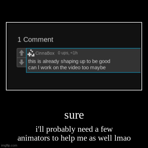 sure | i'll probably need a few animators to help me as well lmao | image tagged in funny,demotivationals | made w/ Imgflip demotivational maker